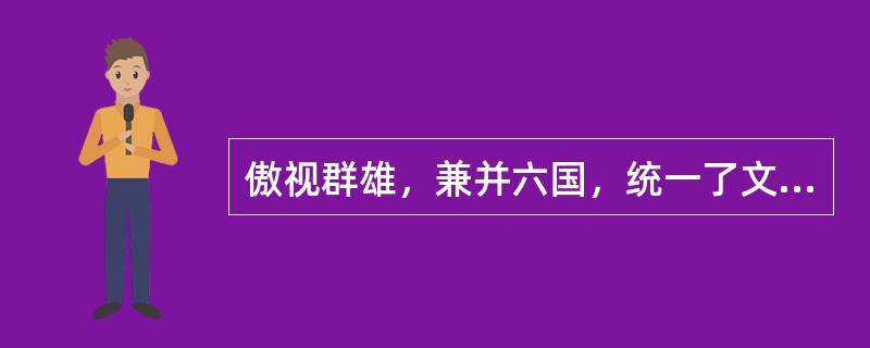 傲视群雄，兼并六国，统一了文字.货币.度量衡，建立起我国历史上第一个中央集权封建国家的帝王是()