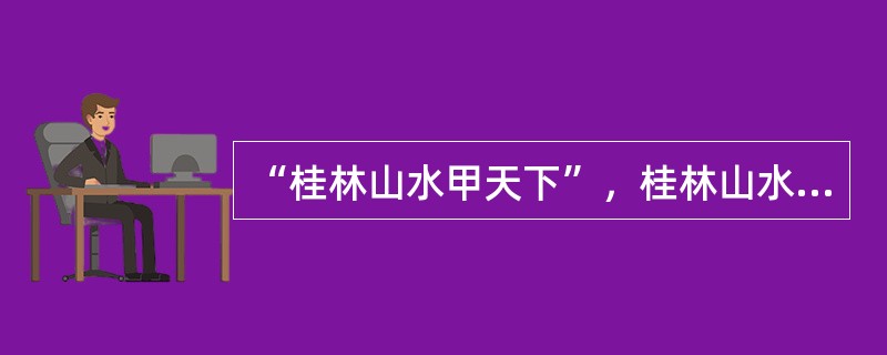 “桂林山水甲天下”，桂林山水之所以优美的最主要原因是（）。