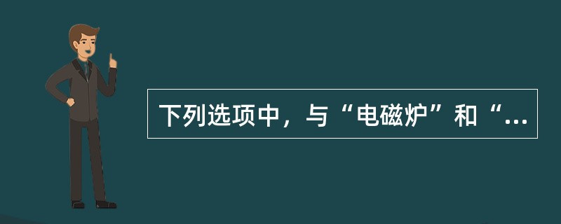 下列选项中，与“电磁炉”和“家用电器”的逻辑关系相同的是（）。