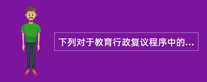 下列对于教育行政复议程序中的审理环节说法有误的是()