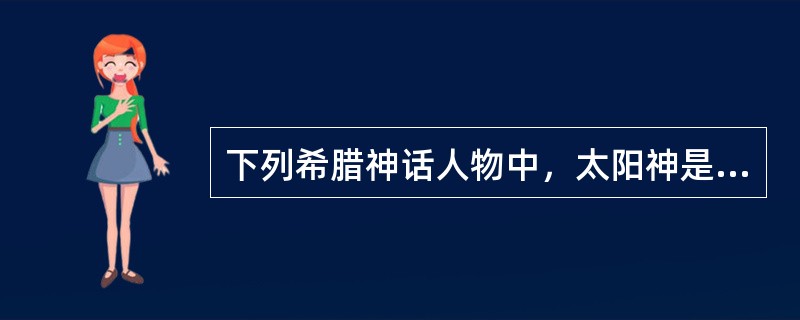 下列希腊神话人物中，太阳神是（）。