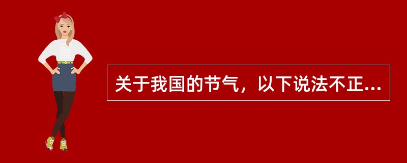 关于我国的节气，以下说法不正确的是()