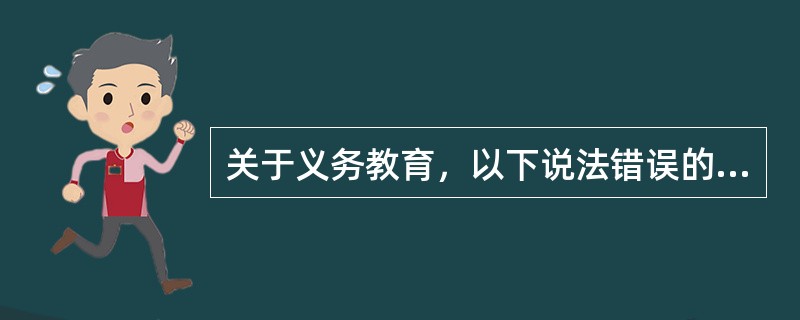 关于义务教育，以下说法错误的是（）