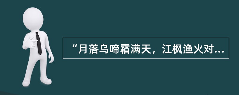 “月落乌啼霜满天，江枫渔火对愁眠。姑苏城外寒山寺，夜半钟声到客船。”这首诗歌中的“愁”字是指（）。