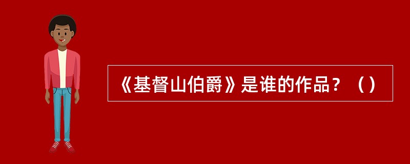 《基督山伯爵》是谁的作品？（）
