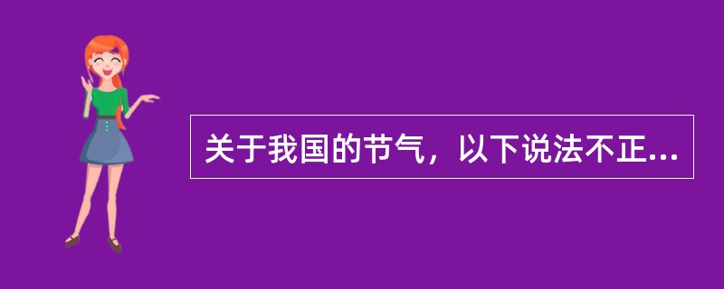 关于我国的节气，以下说法不正确的是（）。