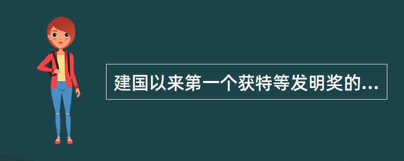 建国以来第一个获特等发明奖的科学家是（）。