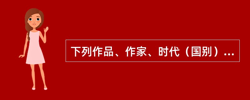 下列作品、作家、时代（国别）及体裁对应正确的一项是（）。