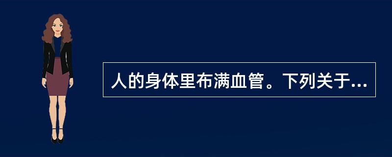 人的身体里布满血管。下列关于人体血管表述，不正确的是（　　）