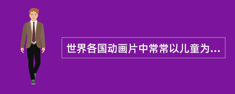 世界各国动画片中常常以儿童为主角（　　）<img border="0" style="width: 148px; height: 148px;" src=