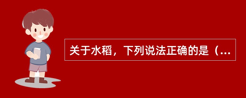 关于水稻，下列说法正确的是（）。