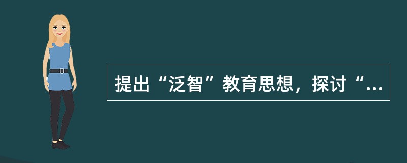提出“泛智”教育思想，探讨“把一切事物交给一切人类的全部艺术”的教育家是（）。