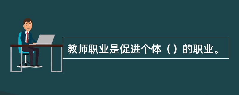 教师职业是促进个体（）的职业。