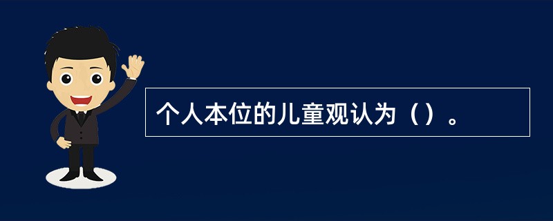 个人本位的儿童观认为（）。