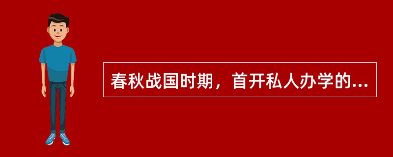 春秋战国时期，首开私人办学的是（）。