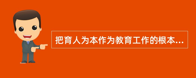 把育人为本作为教育工作的根本要求不包括（）。