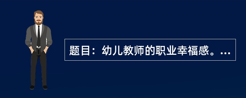 题目：幼儿教师的职业幸福感。要求：观点正确，语言通顺，文体不限，800字以上。