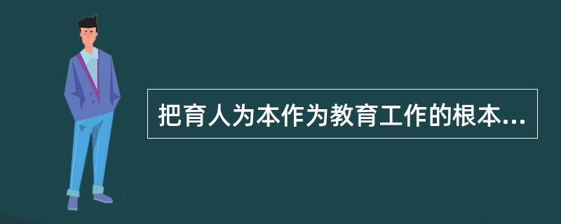把育人为本作为教育工作的根本要求，不包括（）。