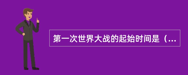 第一次世界大战的起始时间是（　　）。