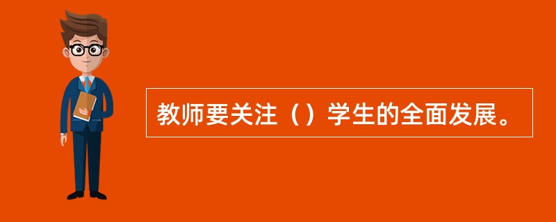 教师要关注（）学生的全面发展。