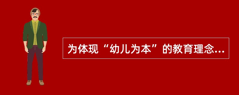 为体现“幼儿为本”的教育理念，教师不正确的做法是( )。