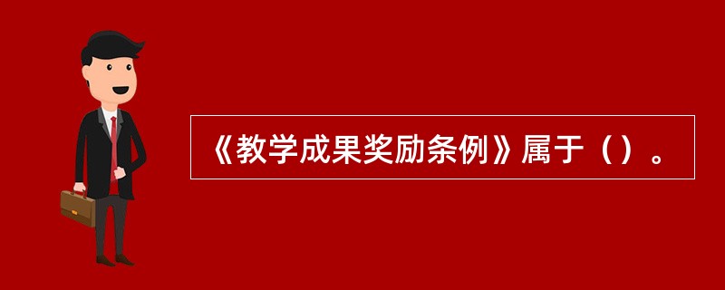 《教学成果奖励条例》属于（）。