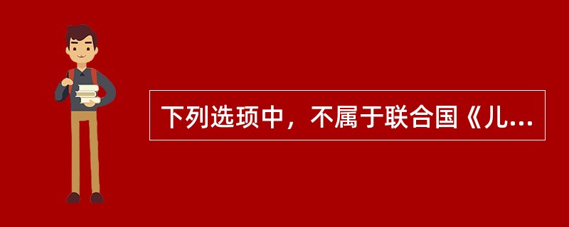 下列选顼中，不属于联合国《儿童权利公约》中确认和保护的儿童权利的是（　　）。