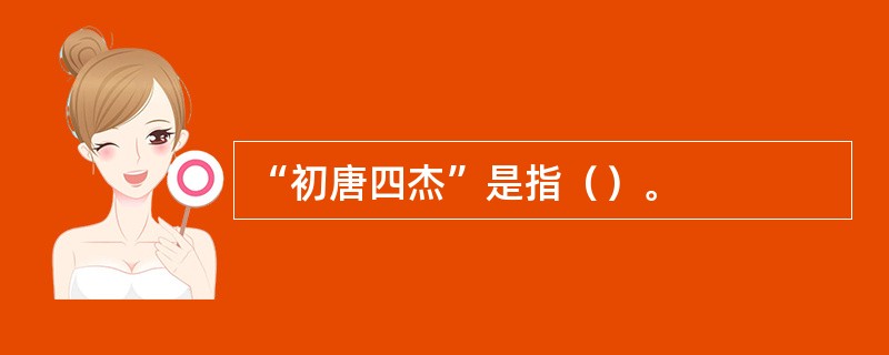 “初唐四杰”是指（）。