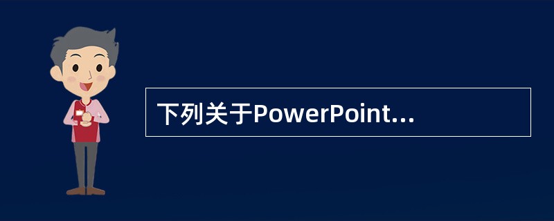 下列关于PowerPoint的表述，不正确的是（）。