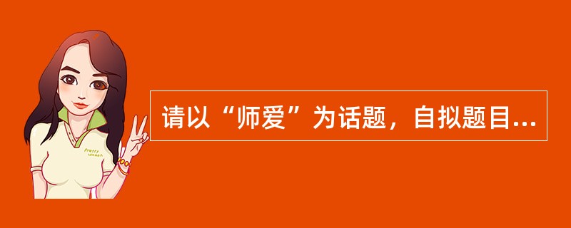 请以“师爱”为话题，自拟题目，写一篇800字以上的作文。