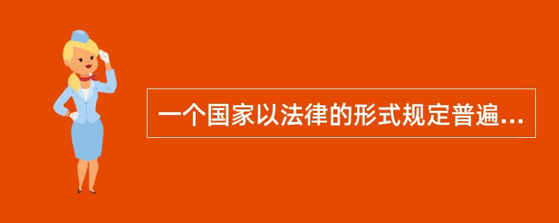 一个国家以法律的形式规定普遍实施一定程度的基础教育的义务形式称为（）。