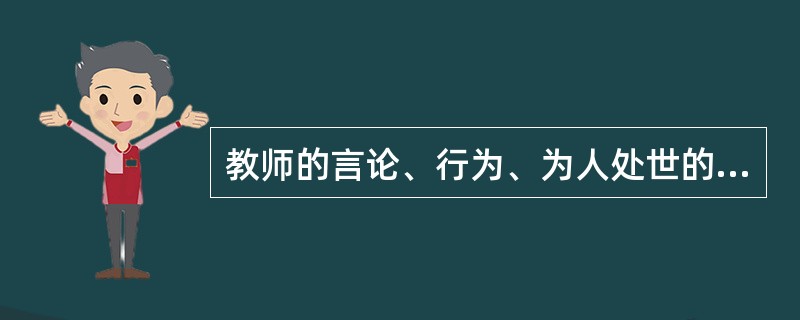教师的言论、行为、为人处世的态度会对学生产生耳濡目染、潜移默化的作用，体现了教师职业的（）。