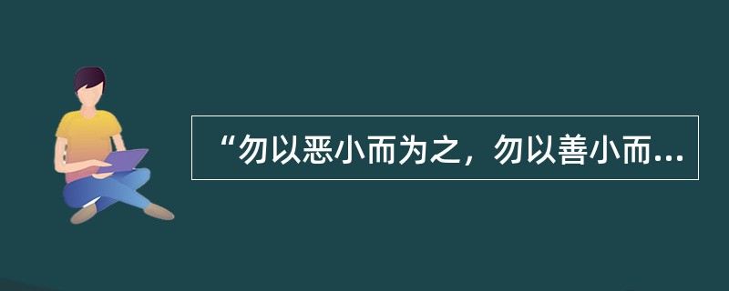 “勿以恶小而为之，勿以善小而不为”这句名言出自（）。