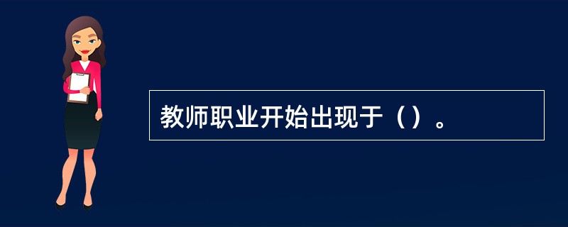 教师职业开始出现于（）。