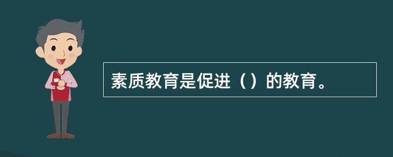 素质教育是促进（）的教育。