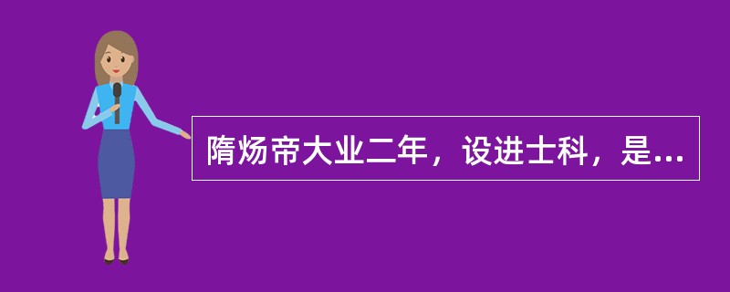 隋炀帝大业二年，设进士科，是科举制之始。（）