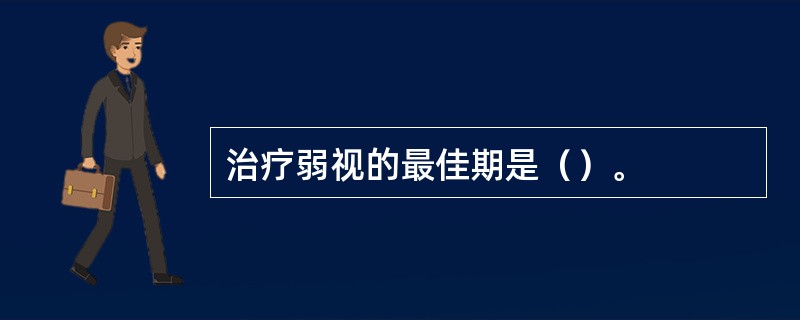 治疗弱视的最佳期是（）。