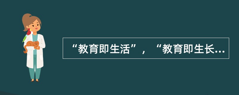 “教育即生活”，“教育即生长”等命题的提出者是（）