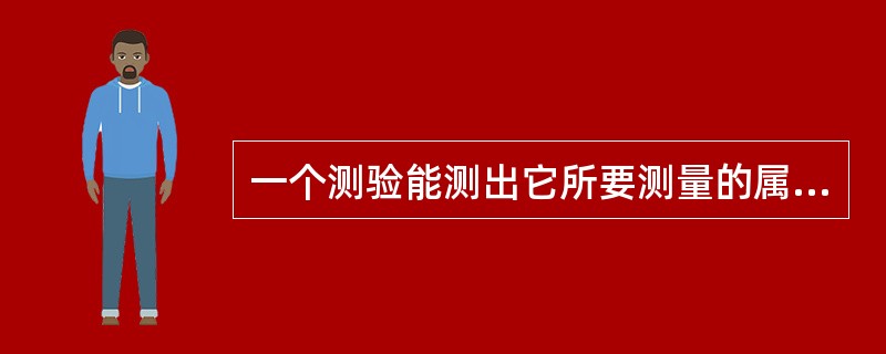 一个测验能测出它所要测量的属性或特点的程度称为（）。