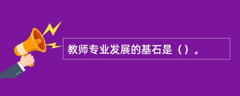 教师专业发展的基石是（）。