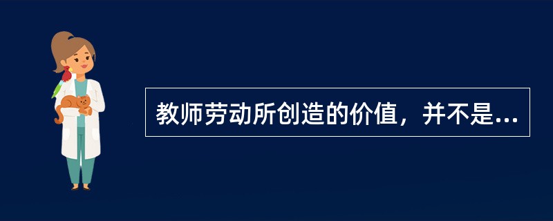 教师劳动所创造的价值，并不是以物化的形式表现出来，而是作为一种潜在的价值因素存在于学生身上，只有借助于学生对社会的贡献才能得到证明，这体现了教师劳动价值的（）。