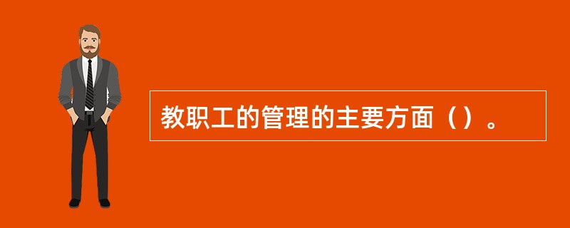 教职工的管理的主要方面（）。