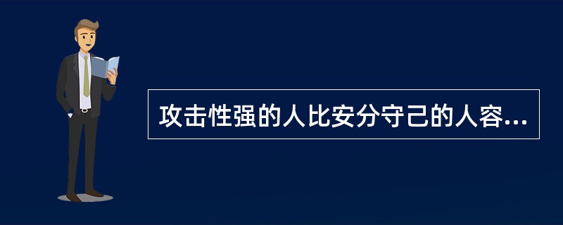 攻击性强的人比安分守己的人容易产生侵犯性行为。（）