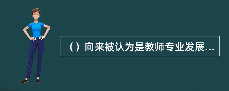 （）向来被认为是教师专业发展最为关键的环节。