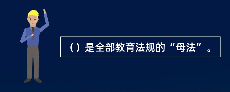 （）是全部教育法规的“母法”。