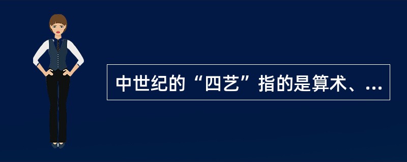 中世纪的“四艺”指的是算术、几何、天文学、音乐伦理。（）