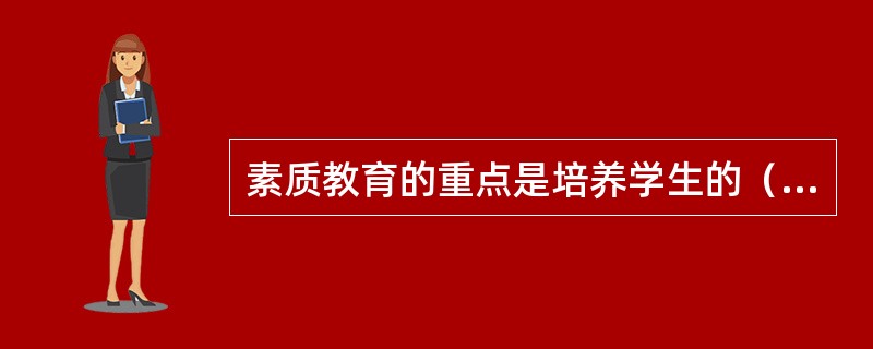 素质教育的重点是培养学生的（）。