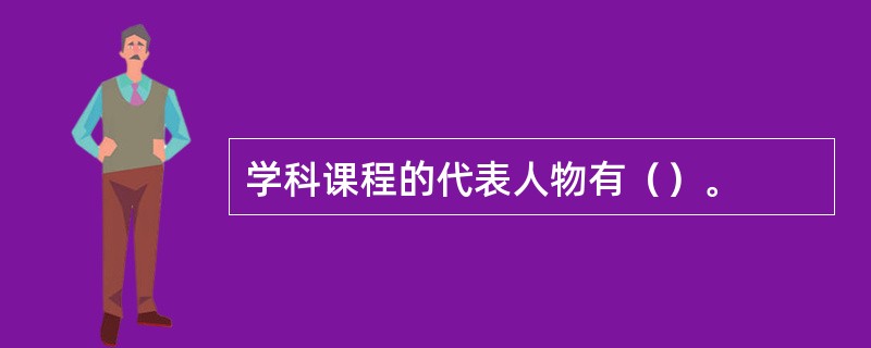 学科课程的代表人物有（）。