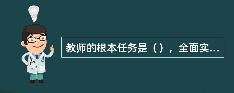 教师的根本任务是（），全面实现教育目的。