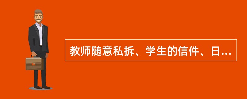 教师随意私拆、学生的信件、日记属于侵犯学生（）的行为。